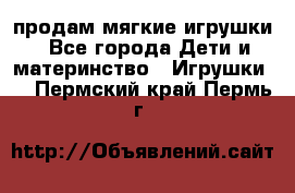 продам мягкие игрушки - Все города Дети и материнство » Игрушки   . Пермский край,Пермь г.